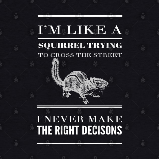 Funny I'm Like A Squirrel Trying To Cross The Street I Never Make The Right Decisions Sarcastic Saying by egcreations